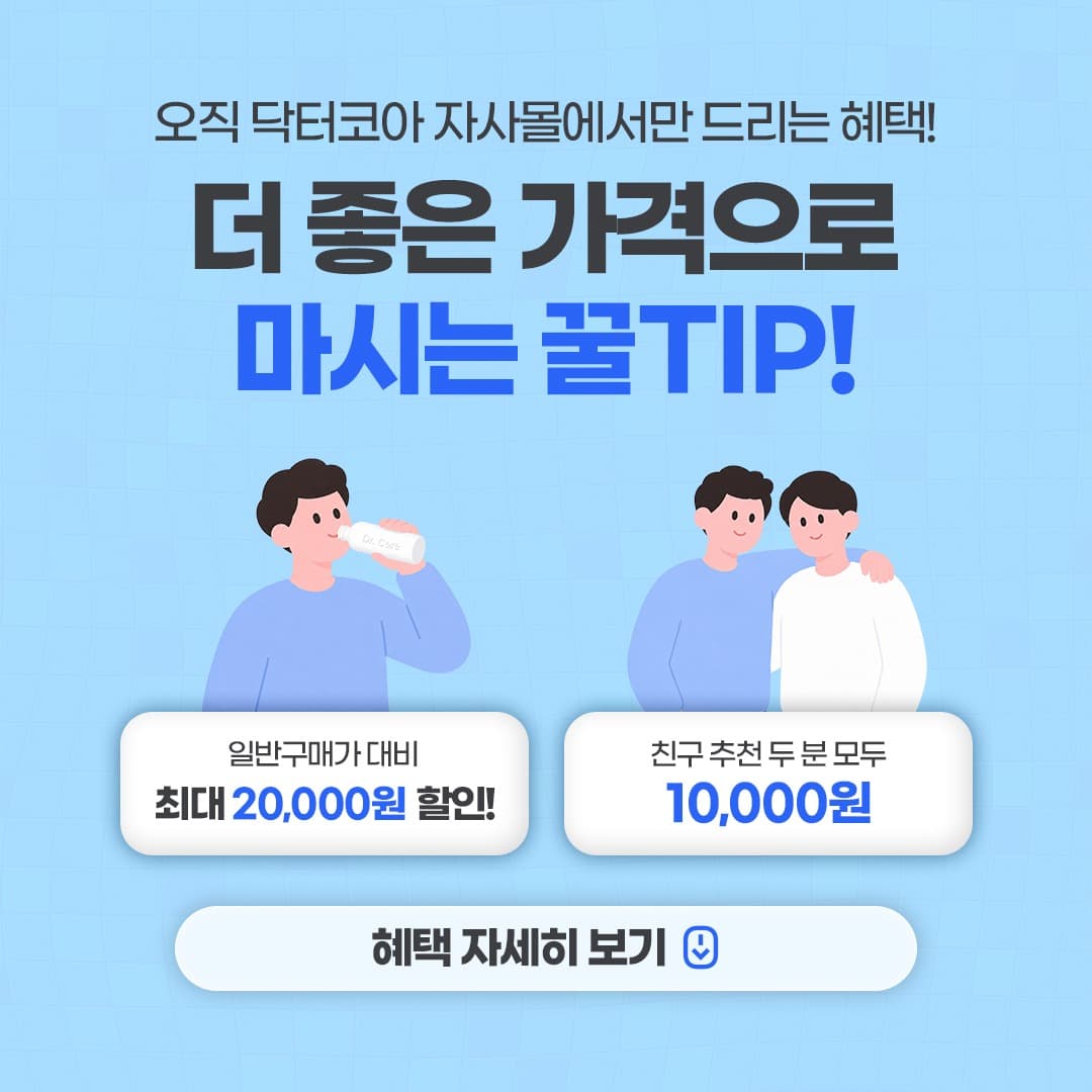 오직 닥터코아 자사몰에서만 드리는 혜택 — 더 좋은 가격으로 마시는 꿀TIP. 일반구매가 대비 최대 20,000원 할인, 친구 추천 두 분 모두 10,000원